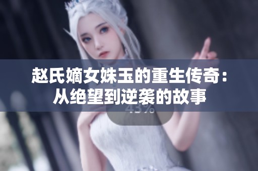 赵氏嫡女姝玉的重生传奇：从绝望到逆袭的故事