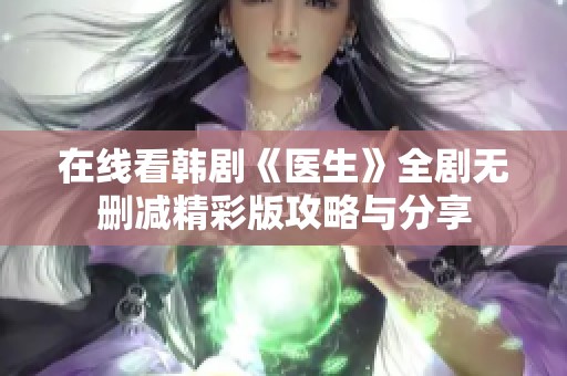 在线看韩剧《医生》全剧无删减精彩版攻略与分享