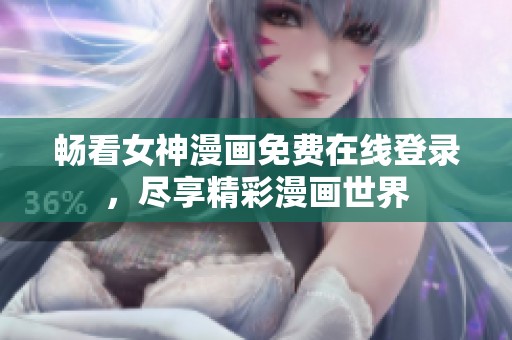 畅看女神漫画免费在线登录，尽享精彩漫画世界