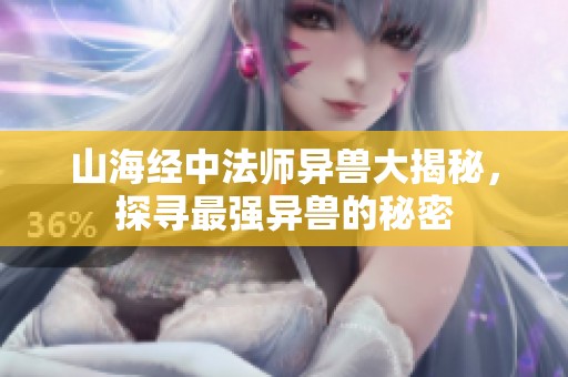 山海经中法师异兽大揭秘，探寻最强异兽的秘密