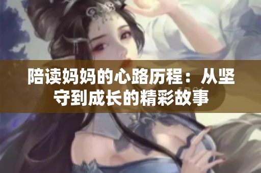 陪读妈妈的心路历程：从坚守到成长的精彩故事