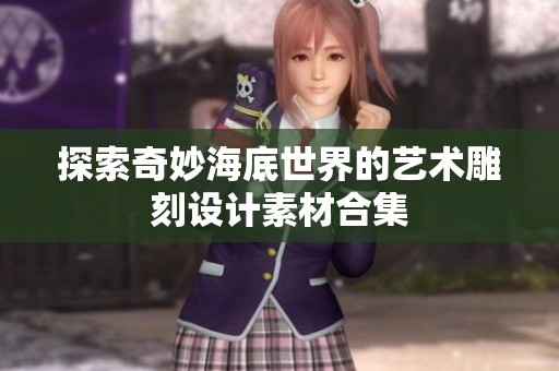 探索奇妙海底世界的艺术雕刻设计素材合集