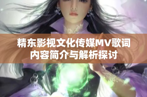 精东影视文化传媒MV歌词内容简介与解析探讨