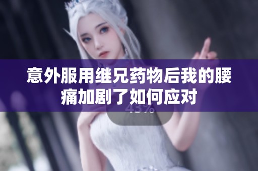 意外服用继兄药物后我的腰痛加剧了如何应对