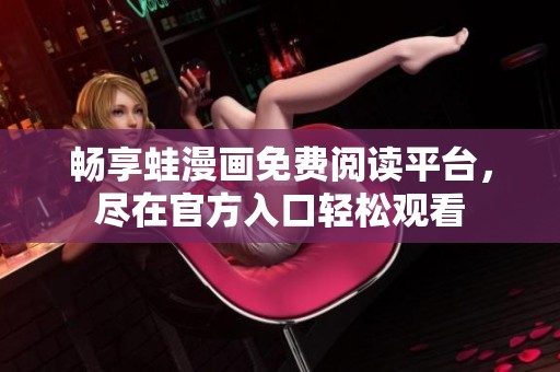 畅享蛙漫画免费阅读平台，尽在官方入口轻松观看