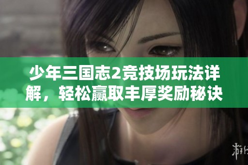 少年三国志2竞技场玩法详解，轻松赢取丰厚奖励秘诀