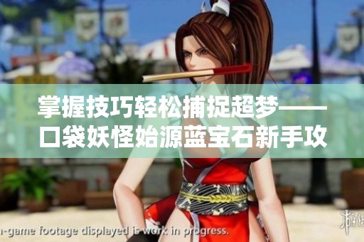 掌握技巧轻松捕捉超梦——口袋妖怪始源蓝宝石新手攻略全解