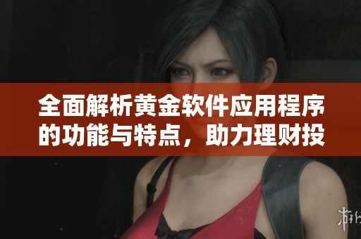 全面解析黄金软件应用程序的功能与特点，助力理财投资决策