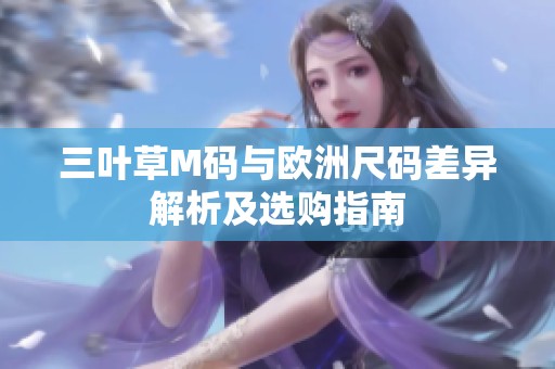 三叶草M码与欧洲尺码差异解析及选购指南