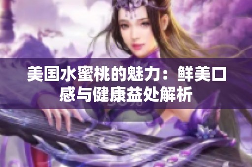 美国水蜜桃的魅力：鲜美口感与健康益处解析