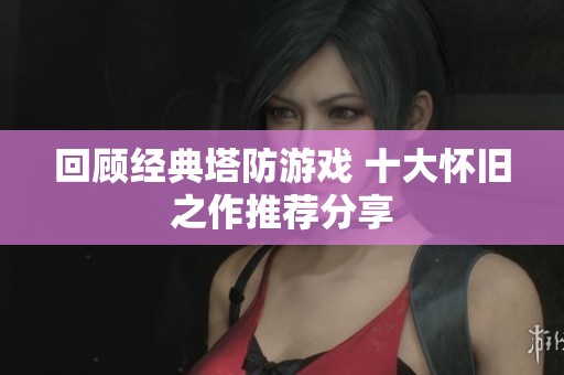 回顾经典塔防游戏 十大怀旧之作推荐分享
