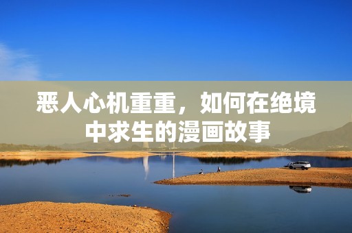 恶人心机重重，如何在绝境中求生的漫画故事