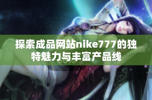 探索成品网站nike777的独特魅力与丰富产品线