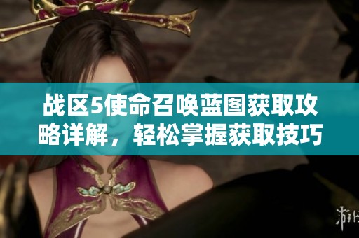 战区5使命召唤蓝图获取攻略详解，轻松掌握获取技巧