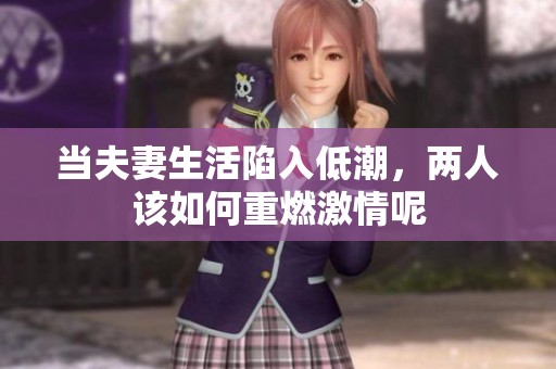 当夫妻生活陷入低潮，两人该如何重燃激情呢