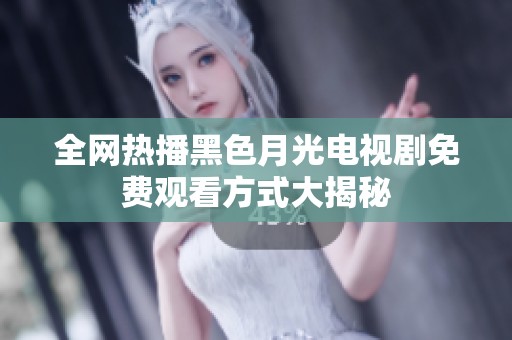 全网热播黑色月光电视剧免费观看方式大揭秘