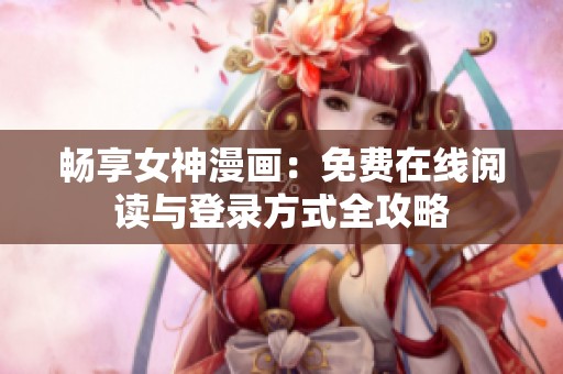 畅享女神漫画：免费在线阅读与登录方式全攻略