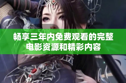 畅享三年内免费观看的完整电影资源和精彩内容