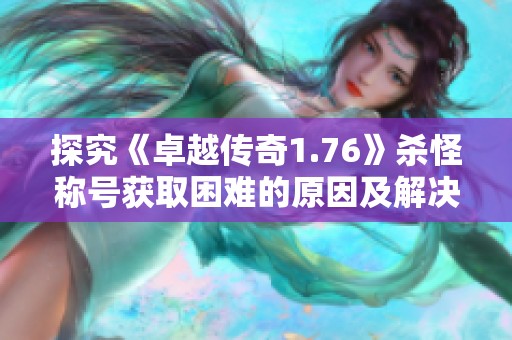 探究《卓越传奇1.76》杀怪称号获取困难的原因及解决方法