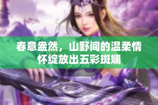 春意盎然，山野间的温柔情怀绽放出五彩斑斓