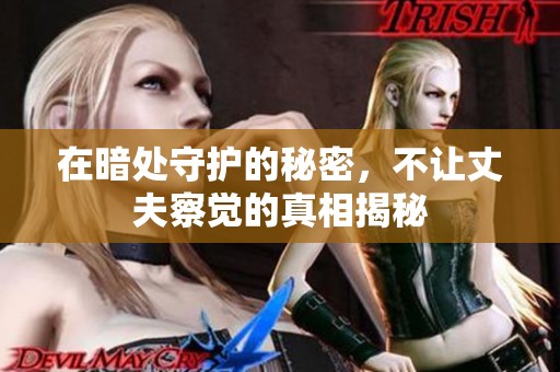 在暗处守护的秘密，不让丈夫察觉的真相揭秘