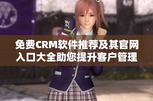 免费CRM软件推荐及其官网入口大全助您提升客户管理效率