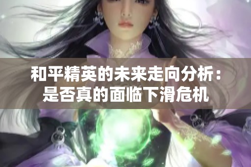 和平精英的未来走向分析：是否真的面临下滑危机