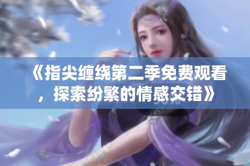《指尖缠绕第二季免费观看，探索纷繁的情感交错》