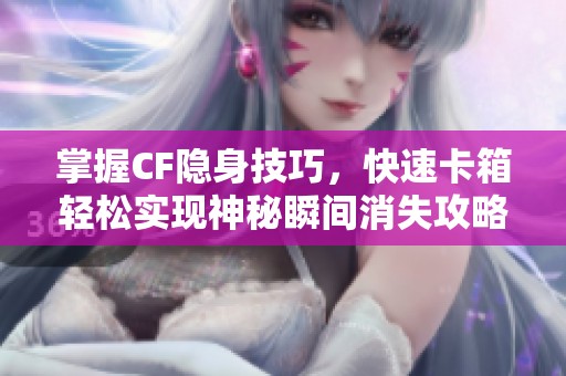 掌握CF隐身技巧，快速卡箱轻松实现神秘瞬间消失攻略