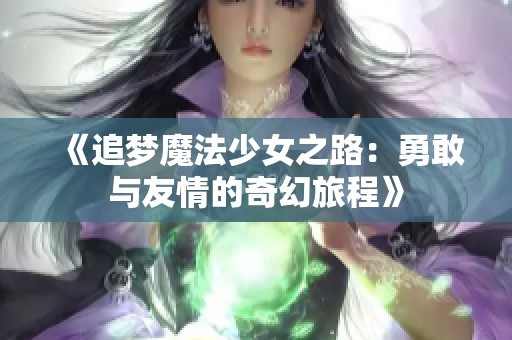 《追梦魔法少女之路：勇敢与友情的奇幻旅程》