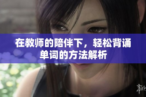 在教师的陪伴下，轻松背诵单词的方法解析