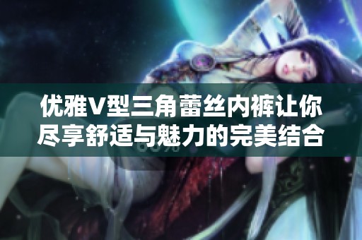 优雅V型三角蕾丝内裤让你尽享舒适与魅力的完美结合