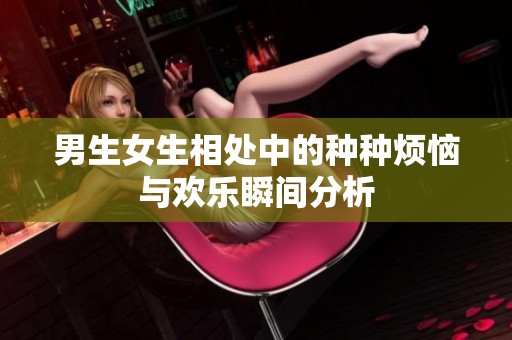 男生女生相处中的种种烦恼与欢乐瞬间分析