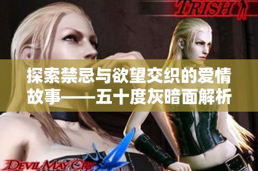 探索禁忌与欲望交织的爱情故事——五十度灰暗面解析