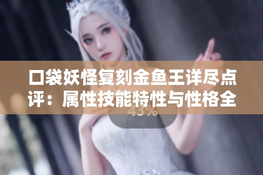口袋妖怪复刻金鱼王详尽点评：属性技能特性与性格全解析