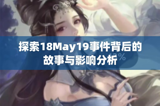 探索18May19事件背后的故事与影响分析