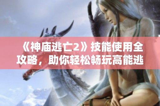 《神庙逃亡2》技能使用全攻略，助你轻松畅玩高能逃亡！