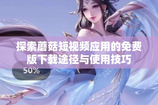 探索蘑菇短视频应用的免费版下载途径与使用技巧