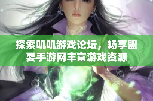 探索叽叽游戏论坛，畅享盟耍手游网丰富游戏资源