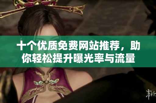 十个优质免费网站推荐，助你轻松提升曝光率与流量