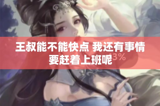 王叔能不能快点 我还有事情要赶着上班呢