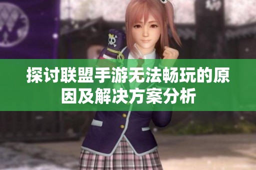 探讨联盟手游无法畅玩的原因及解决方案分析