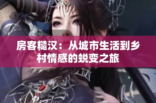 房客糙汉：从城市生活到乡村情感的蜕变之旅