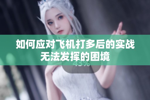 如何应对飞机打多后的实战无法发挥的困境