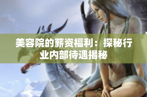 美容院的薪资福利：探秘行业内部待遇揭秘