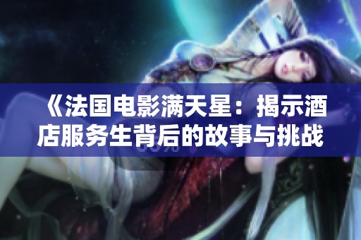 《法国电影满天星：揭示酒店服务生背后的故事与挑战》
