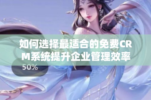 如何选择最适合的免费CRM系统提升企业管理效率