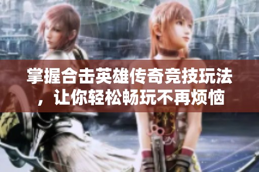 掌握合击英雄传奇竞技玩法，让你轻松畅玩不再烦恼