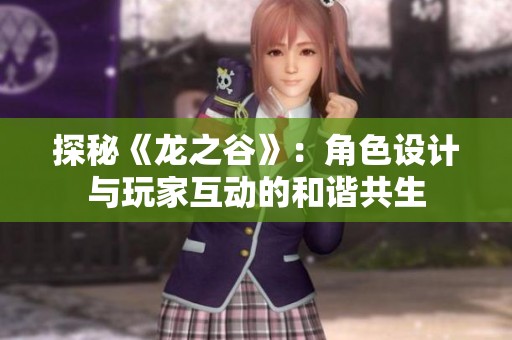 探秘《龙之谷》：角色设计与玩家互动的和谐共生