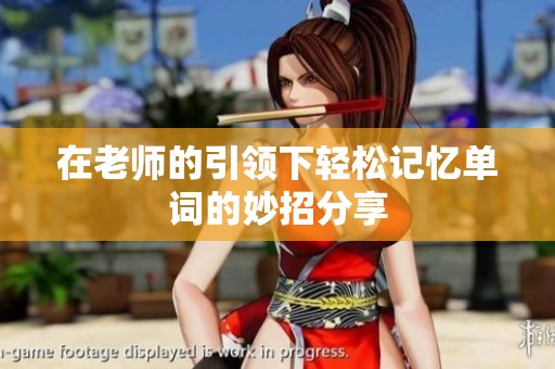 在老师的引领下轻松记忆单词的妙招分享